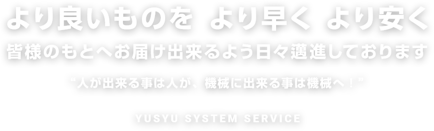 より良いものをより早くより安く皆様のもとへお届け出来るよう日々邁進しております